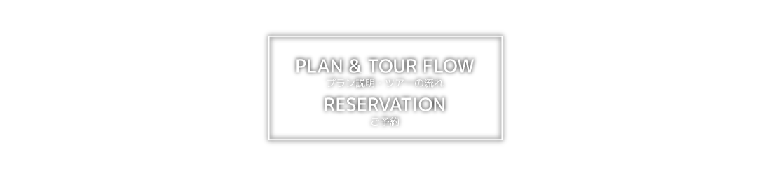 『PLAN & TOUR FLOW』プラン説明・ツアーの流れ